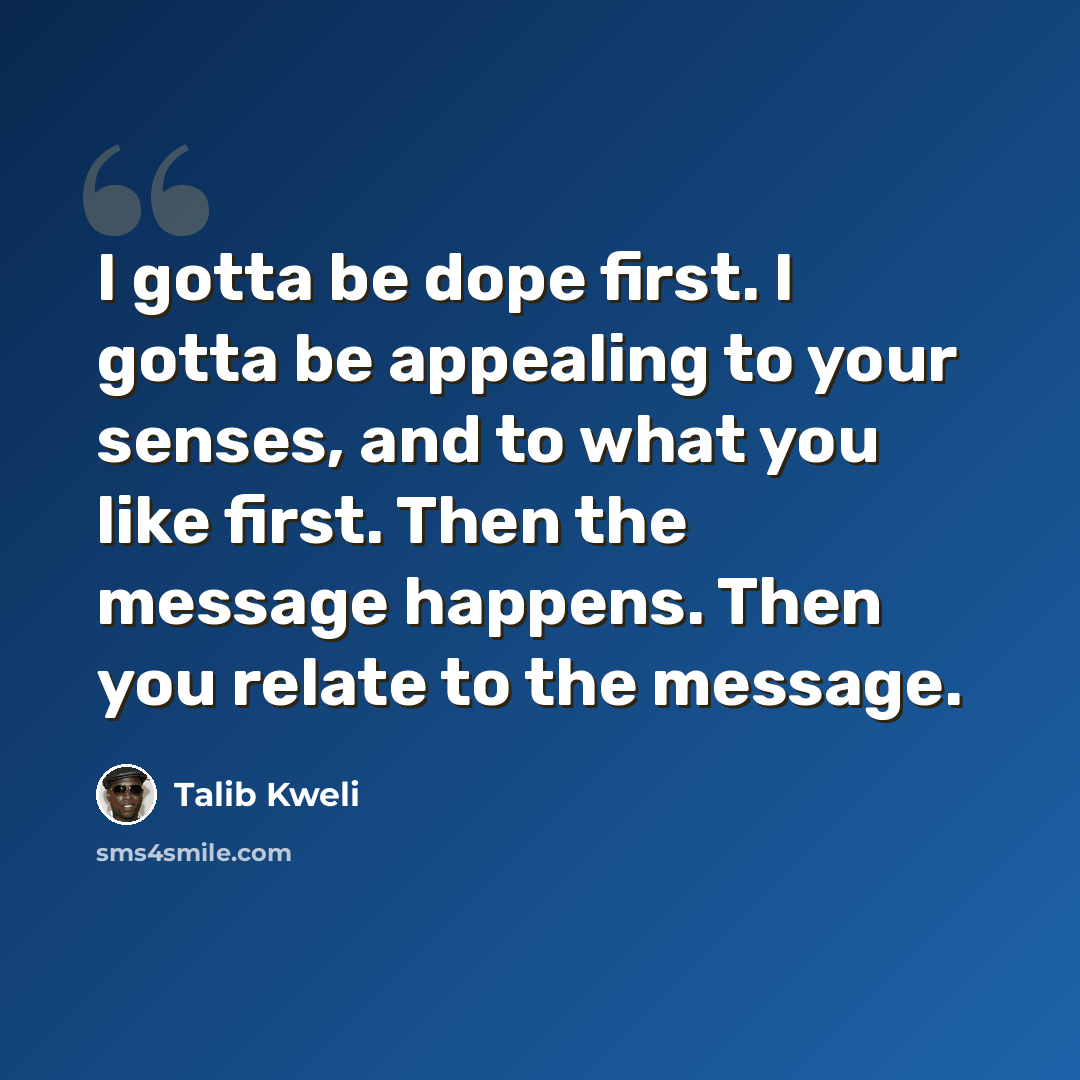 “I gotta be dope first. I gotta be appealing to your senses, and to what you like first. Then the message happens. Then you relate to the message.” quote by Talib Kweli