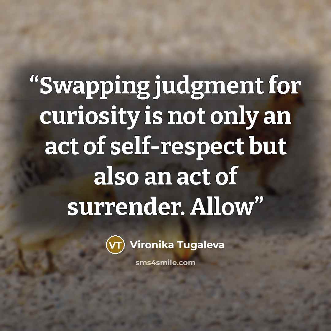 “Swapping judgment for curiosity is not only an act of self-respect but also an act of surrender. Allow” quote by Vironika Tugaleva
