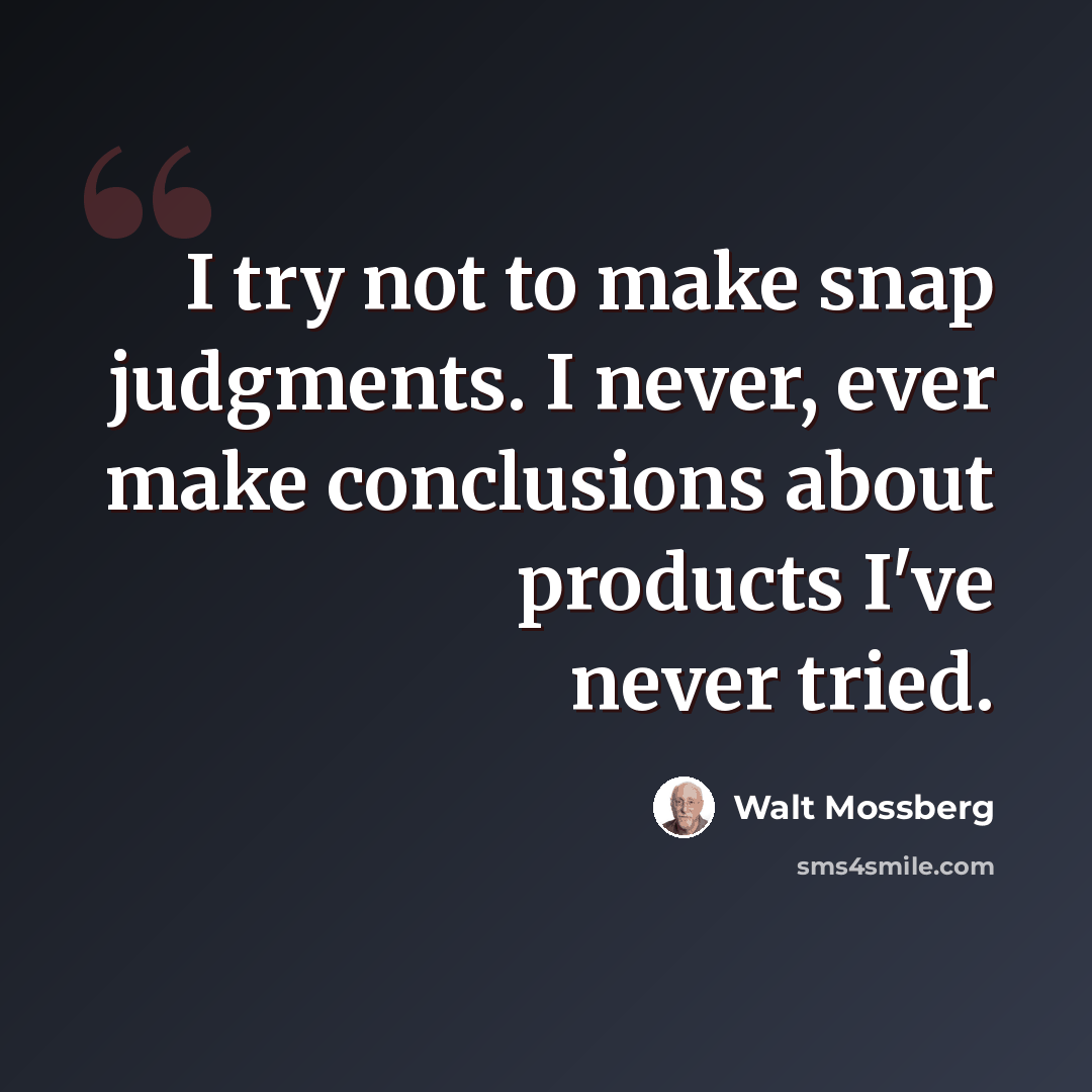 “I try not to make snap judgments. I never, ever make conclusions about products I've never tried.” quote by Walt Mossberg