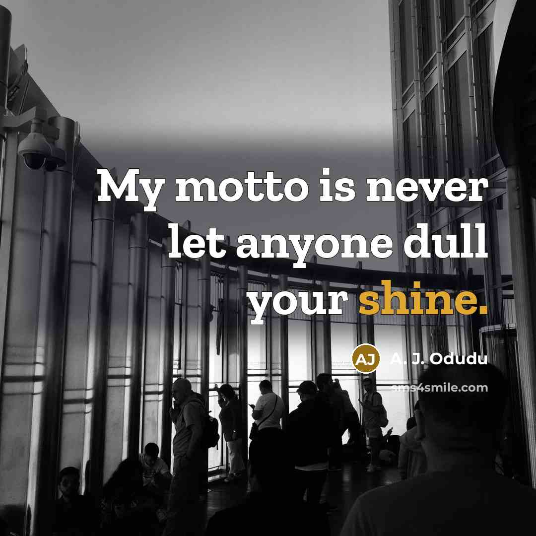 “My motto is never let anyone dull your shine.” quote by A. J. Odudu