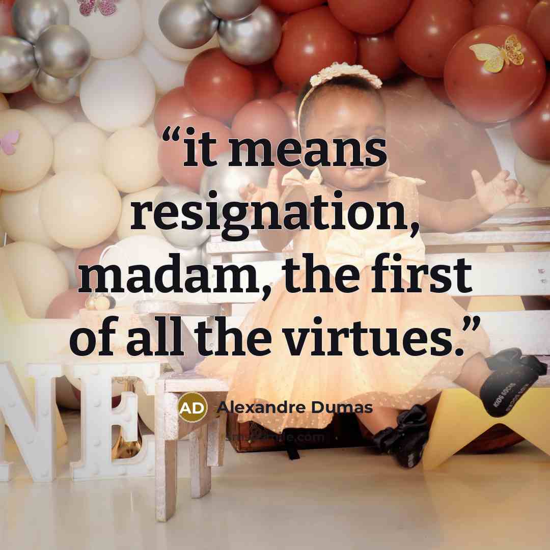 “it means resignation, madam, the first of all the virtues.” quote by Alexandre Dumas