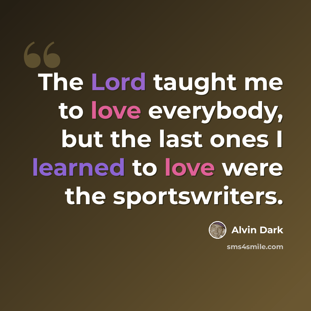 “The Lord taught me to love everybody, but the last ones I learned to love were the sportswriters.” quote by Alvin Dark