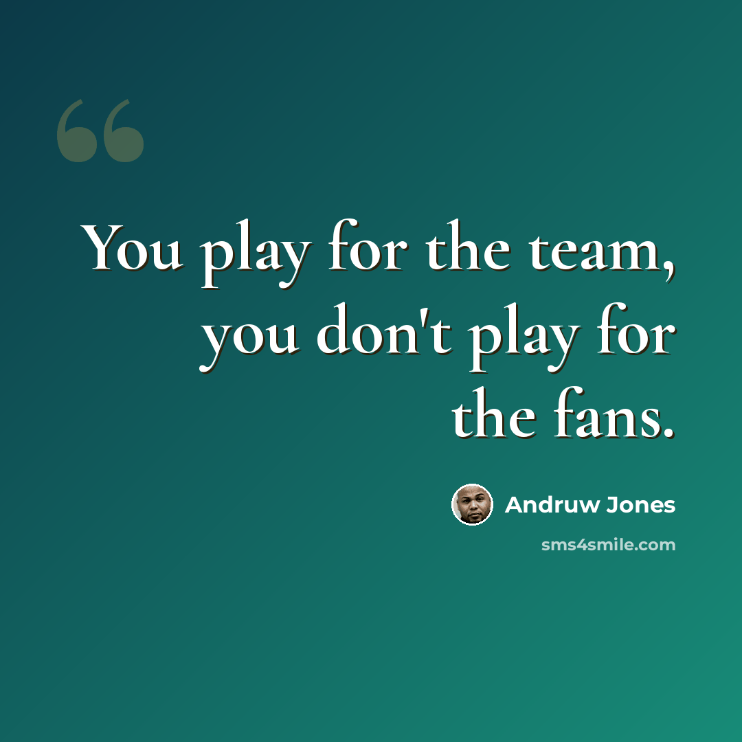 “You play for the team, you don't play for the fans.” quote by Andruw Jones