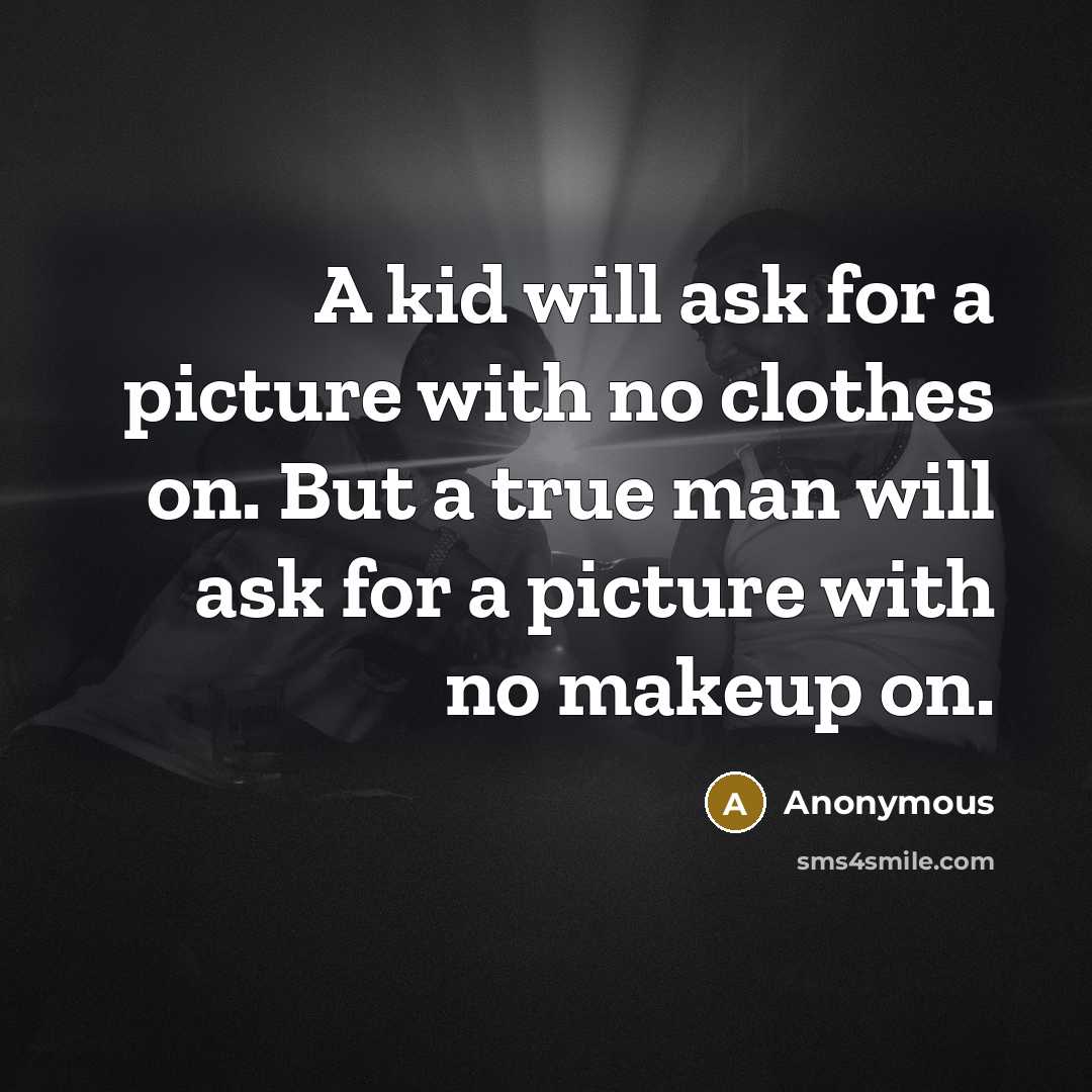 “A kid will ask for a picture with no clothes on. But a true man will ask for a picture with no makeup on.” quote by Anonymous