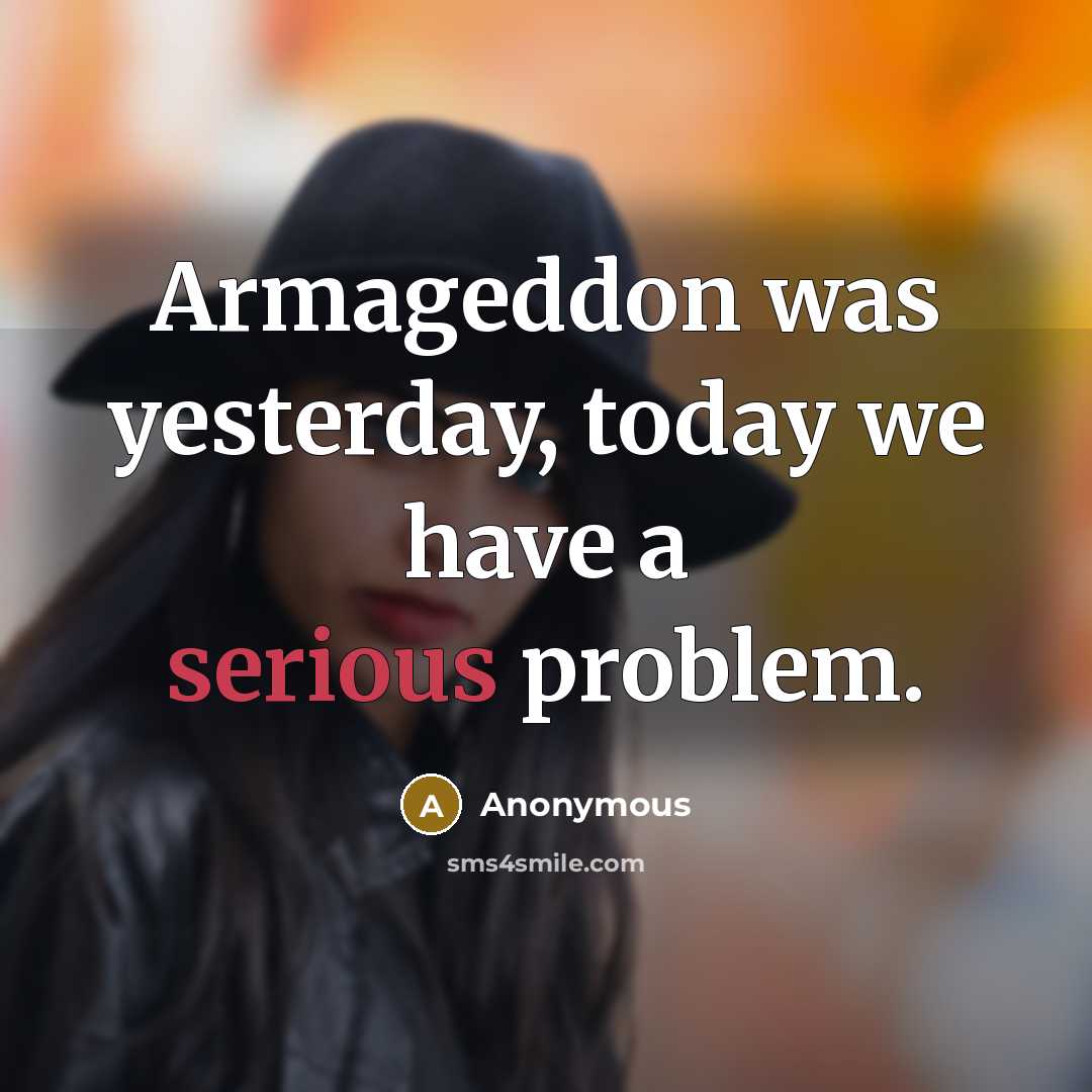 “Armageddon was yesterday, today we have a serious problem.” quote by Anonymous