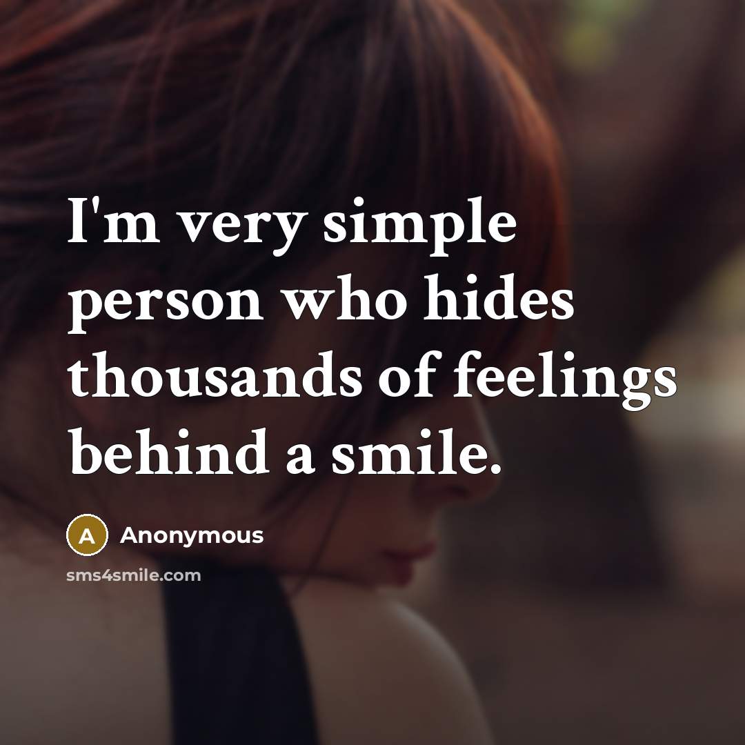 “I'm very simple person who hides thousands of feelings behind a smile.” quote by Anonymous