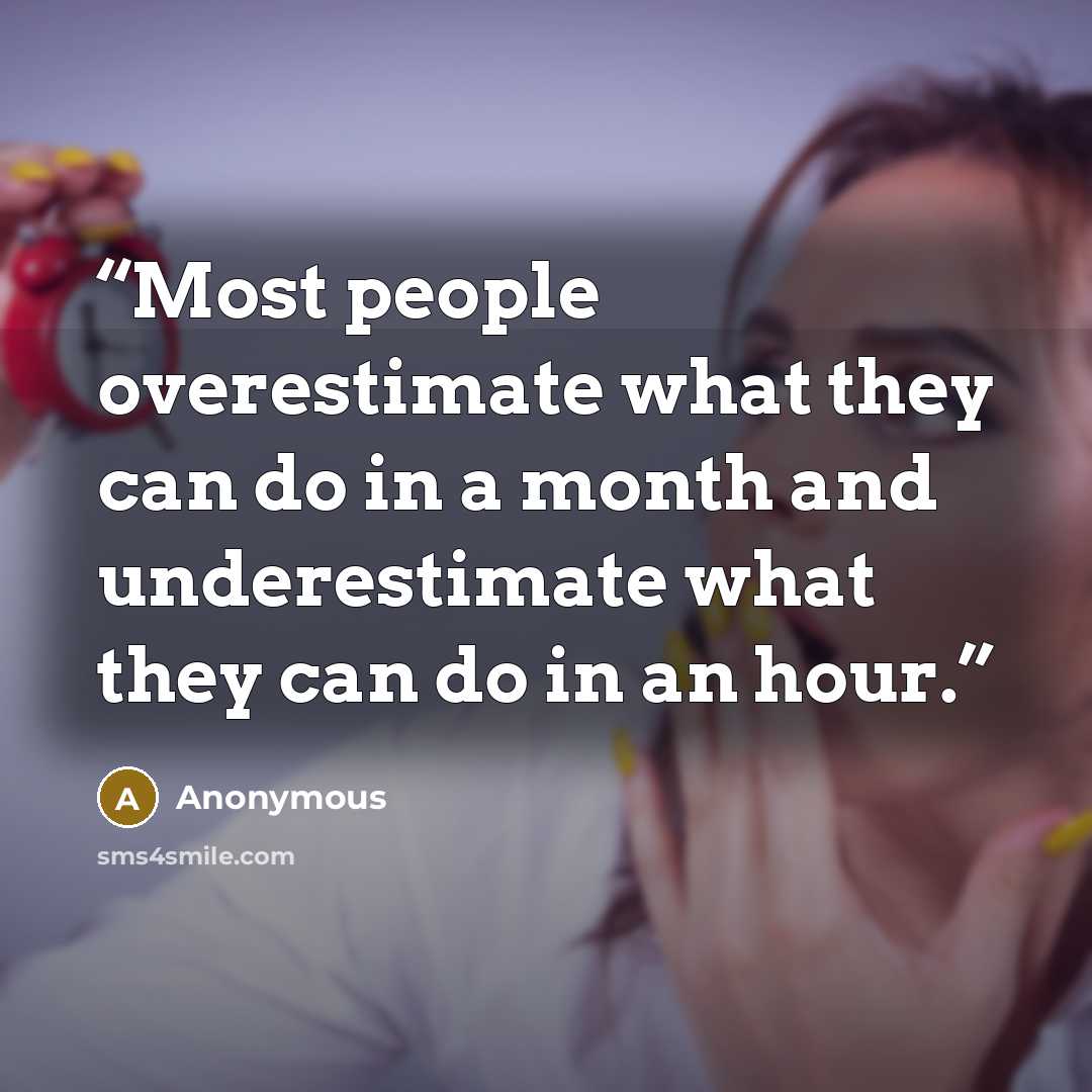 “Most people overestimate what they can do in a month and underestimate what they can do in an hour.” quote by Anonymous