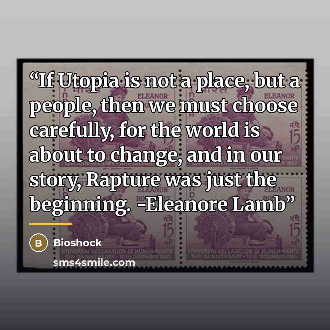 “If Utopia is not a place, but a people, then we must choose carefully, for the world is about to change, and in our story, Rapture was just the beginning. -Eleanore Lamb” quote by Bioshock