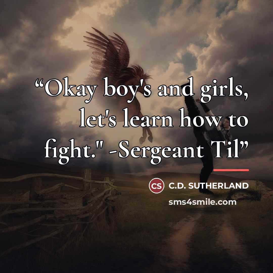 “Okay boy's and girls, let's learn how to fight." -Sergeant Til” quote by C.D. Sutherland
