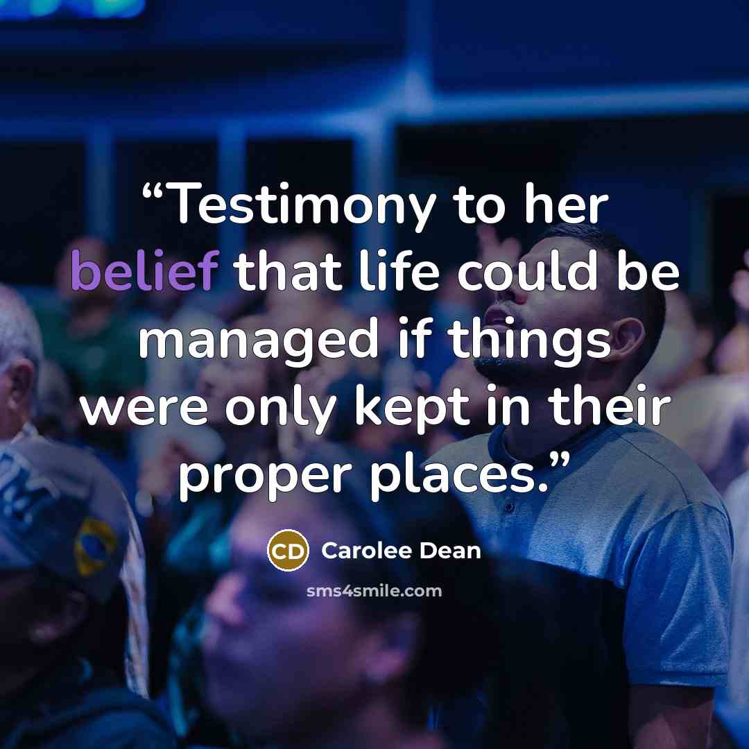 “Testimony to her belief that life could be managed if things were only kept in their proper places.” quote by Carolee Dean