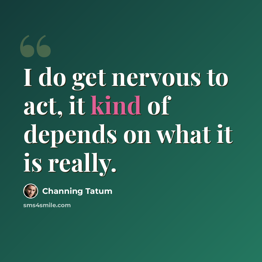 “I do get nervous to act, it kind of depends on what it is really.” quote by Channing Tatum