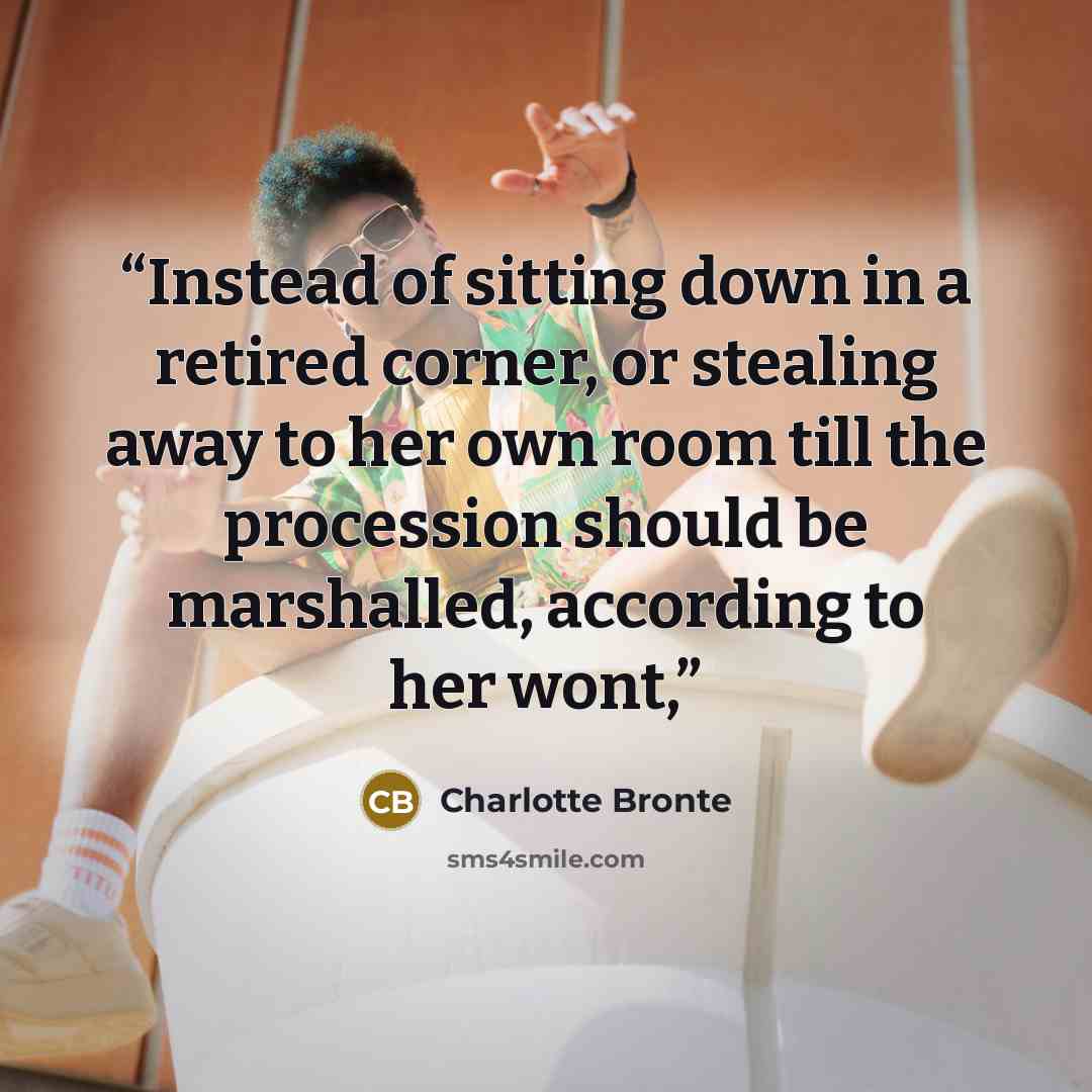 “Instead of sitting down in a retired corner, or stealing away to her own room till the procession should be marshalled, according to her wont,” quote by Charlotte Brontë