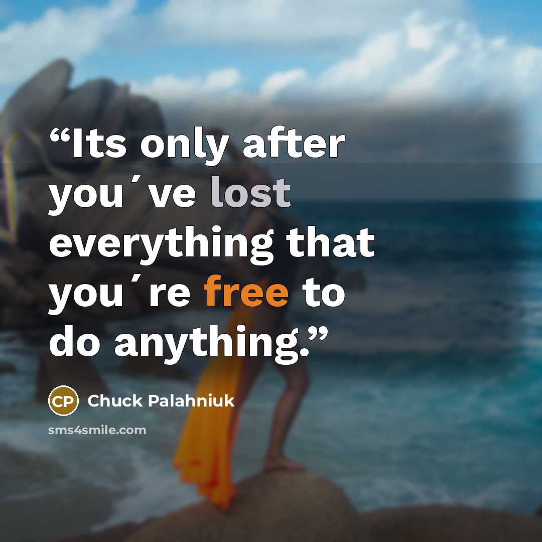 “Its only after you´ve lost everything that you´re free to do anything.” quote by Chuck Palahniuk