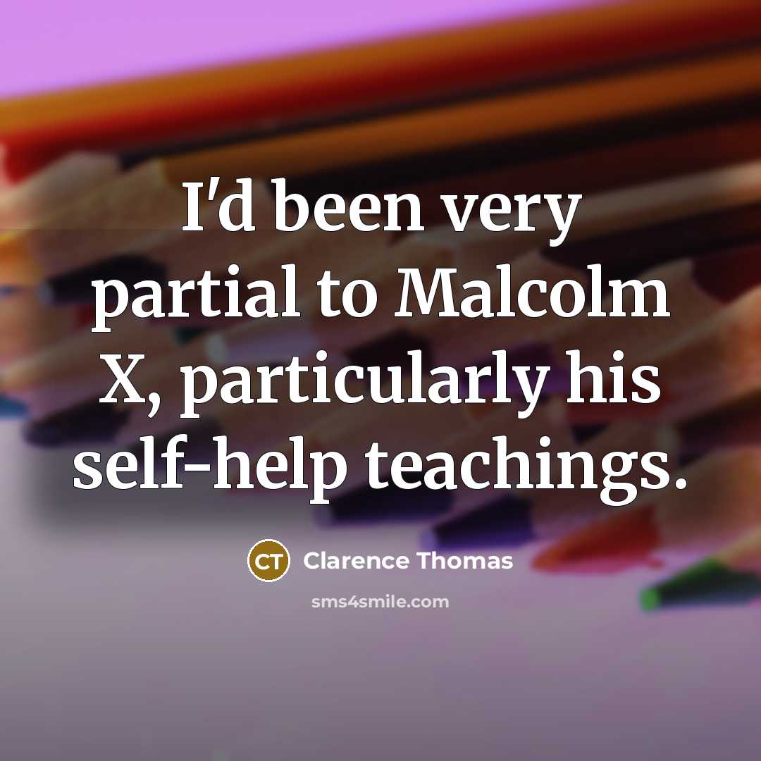 “I'd been very partial to Malcolm X, particularly his self-help teachings.” quote by Clarence Thomas
