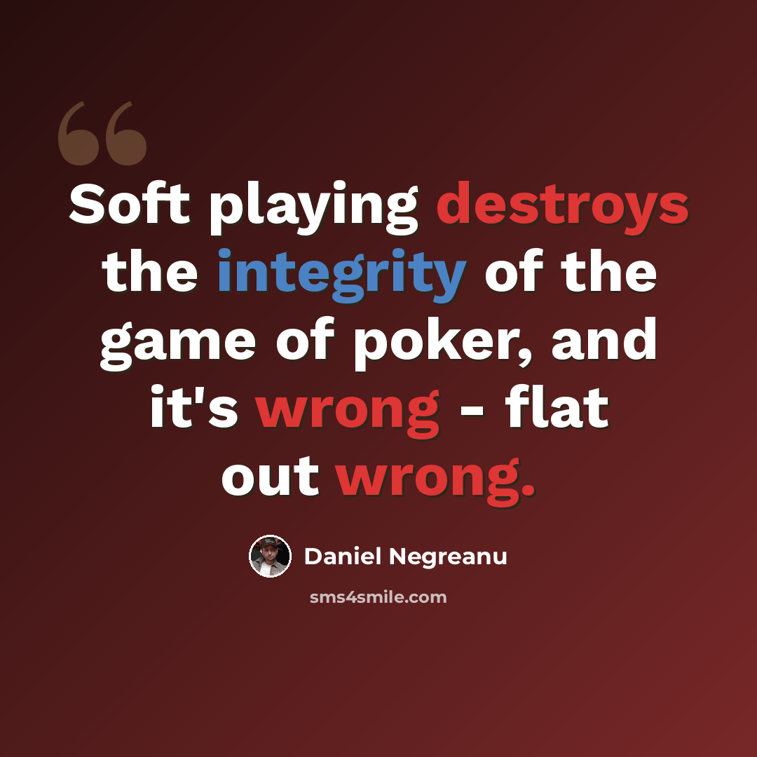 “Soft playing destroys the integrity of the game of poker, and it's wrong - flat out wrong.” quote by Daniel Negreanu