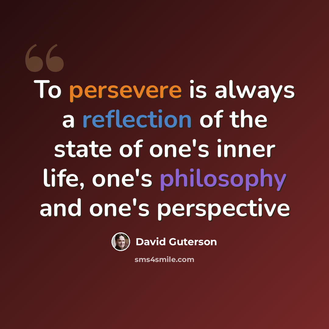 “To persevere is always a reflection of the state of one's inner life, one's philosophy and one's perspective” quote by David Guterson