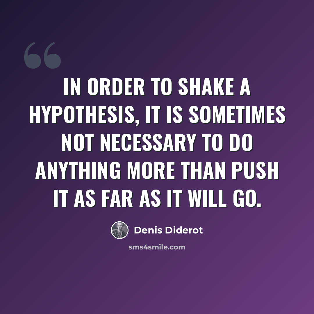 “In order to shake a hypothesis, it is sometimes not necessary to do anything more than push it as far as it will go.” quote by Denis Diderot