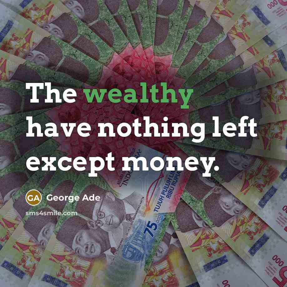 “The wealthy have nothing left except money.” quote by George Ade