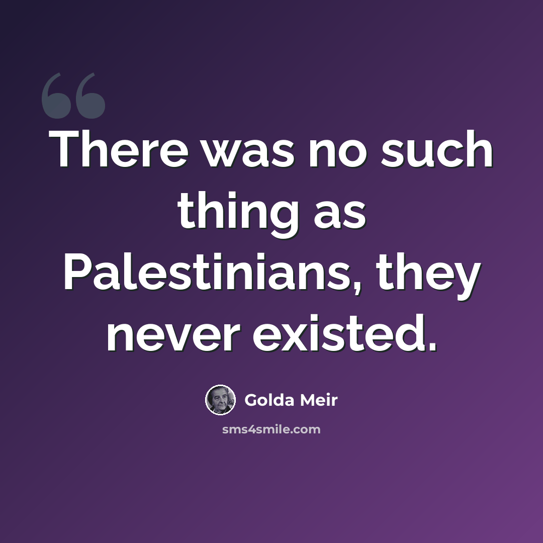 “There was no such thing as Palestinians, they never existed.” quote by Golda Meir