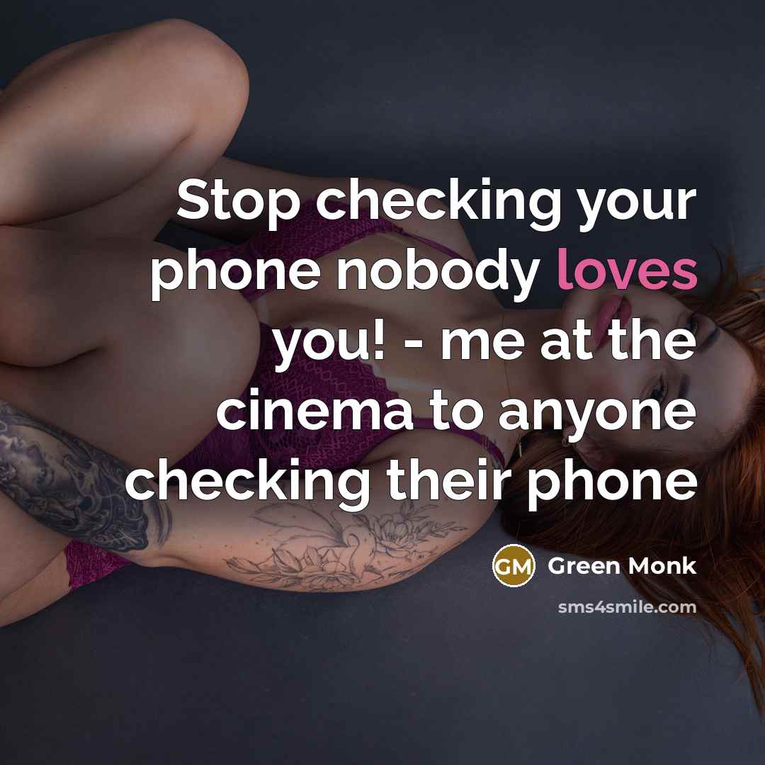 “Stop checking your phone nobody loves you! - me at the cinema to anyone checking their phone” quote by Green Monk