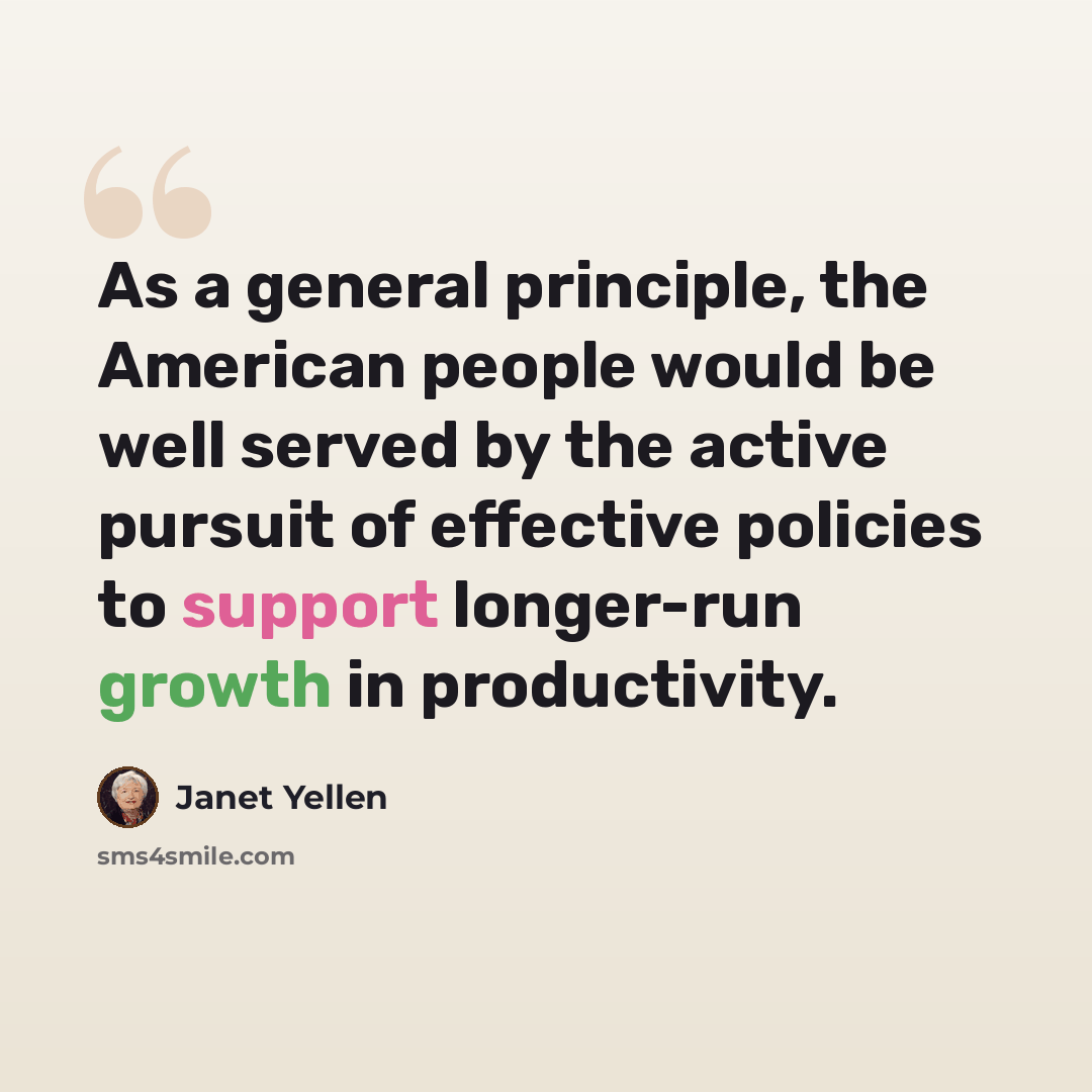 “As a general principle, the American people would be well served by the active pursuit of effective policies to support longer-run growth in productivity.” quote by Janet Yellen