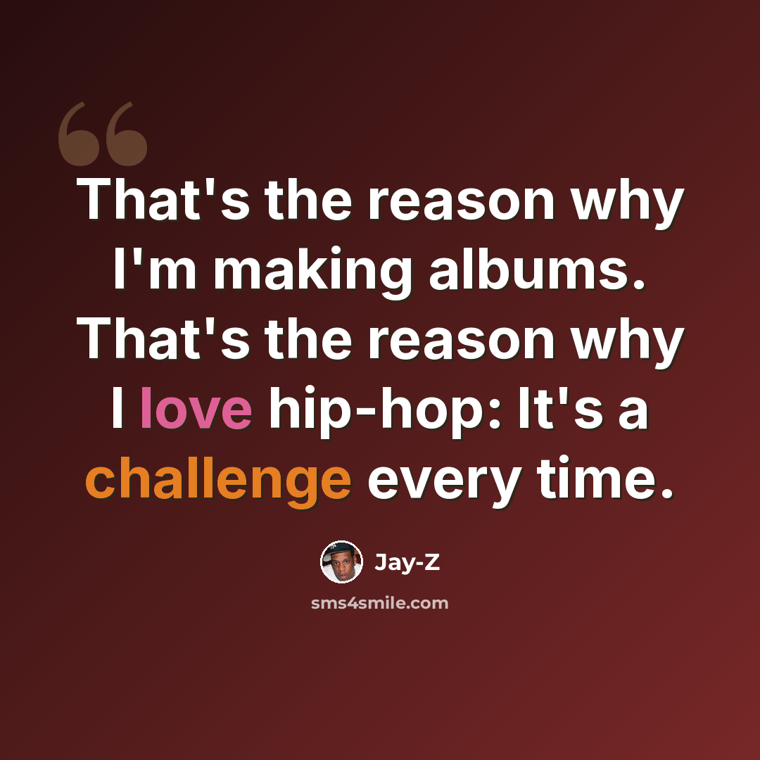 “That's the reason why I'm making albums. That's the reason why I love hip-hop: It's a challenge every time.” quote by Jay-Z