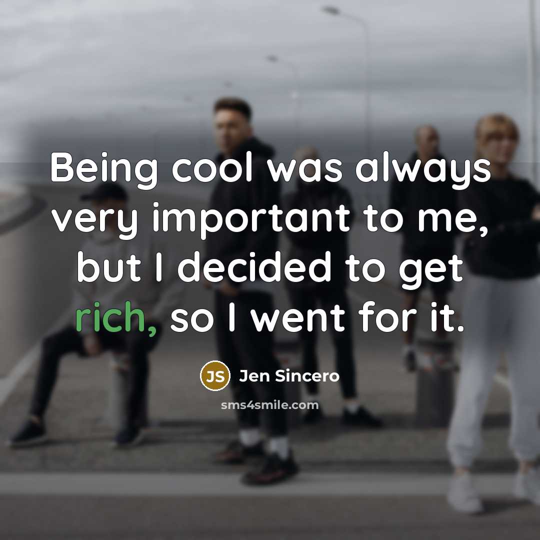 “Being cool was always very important to me, but I decided to get rich, so I went for it.” quote by Jen Sincero