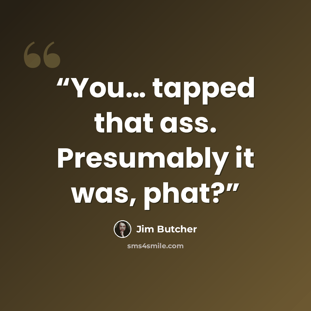 “You… tapped that ass. Presumably it was, phat?” quote by Jim Butcher