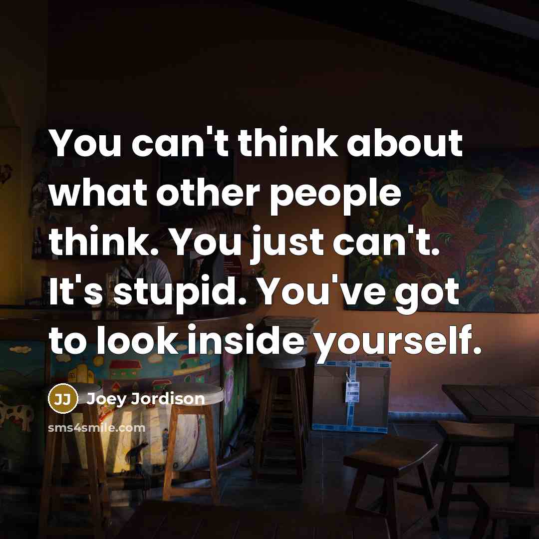 “You can't think about what other people think. You just can't. It's stupid. You've got to look inside yourself.” quote by Joey Jordison