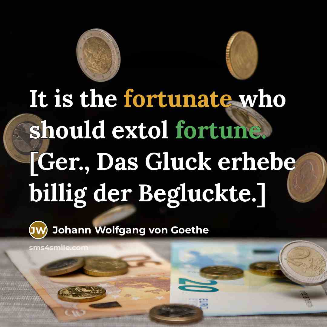 “It is the fortunate who should extol fortune. [Ger., Das Gluck erhebe billig der Begluckte.]” quote by Johann Wolfgang von Goethe