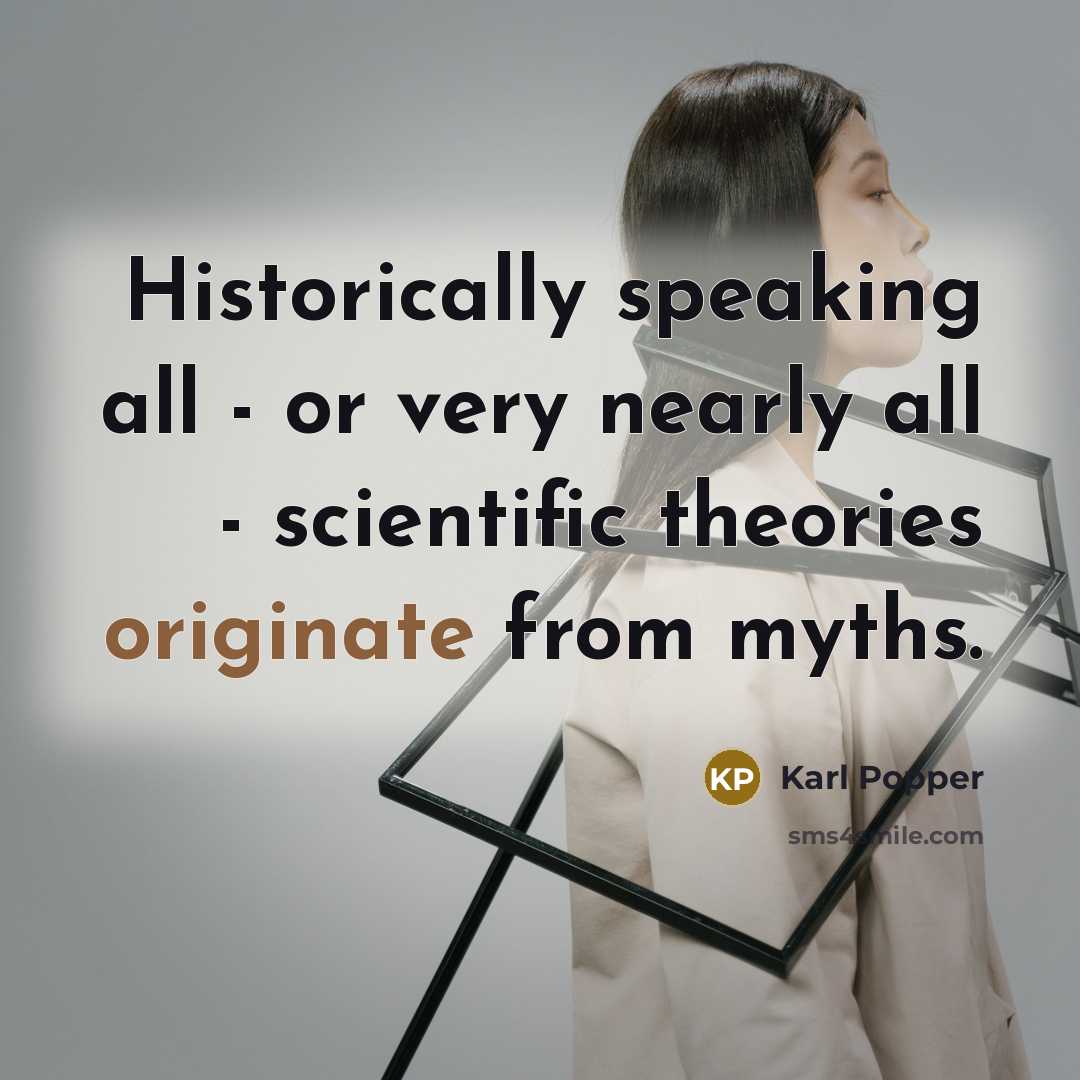 “Historically speaking all - or very nearly all - scientific theories originate from myths.” quote by Karl Popper