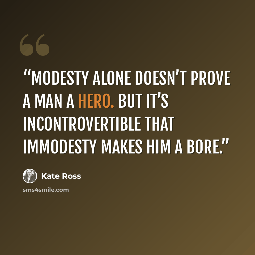 “Modesty alone doesn’t prove a man a hero. But it’s incontrovertible that immodesty makes him a bore.” quote by Kate Ross