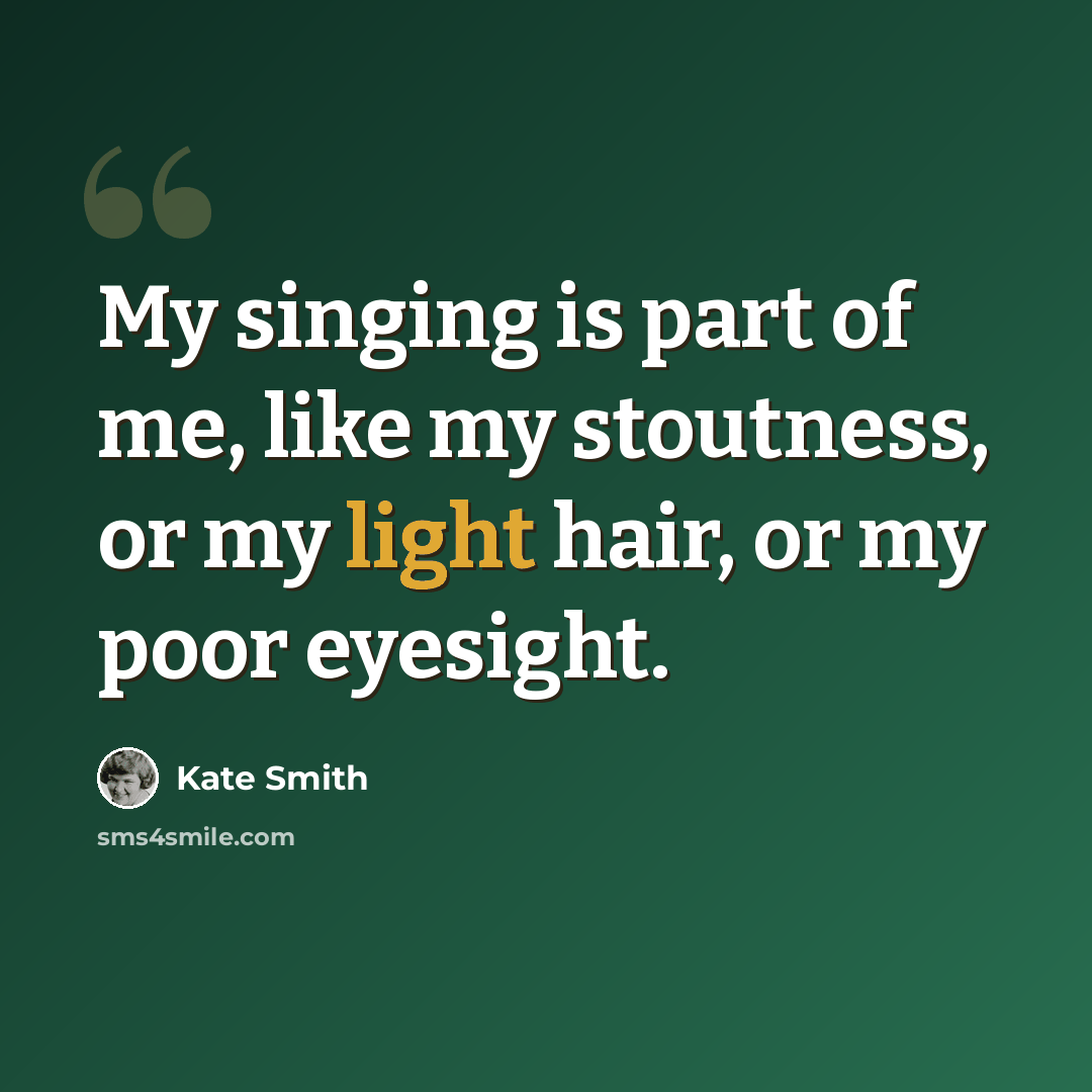 “My singing is part of me, like my stoutness, or my light hair, or my poor eyesight.” quote by Kate Smith