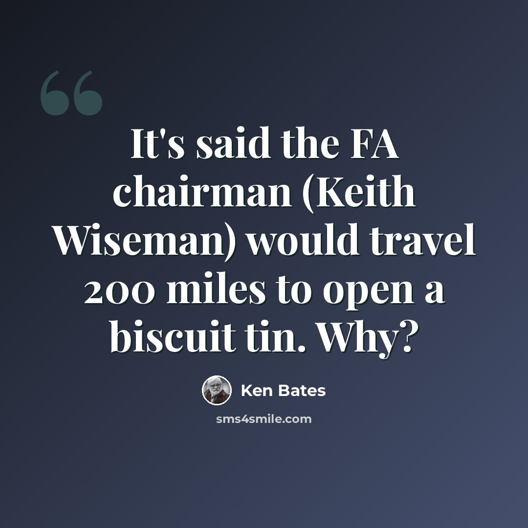 “It's said the FA chairman (Keith Wiseman) would travel 200 miles to open a biscuit tin. Why?” quote by Ken Bates