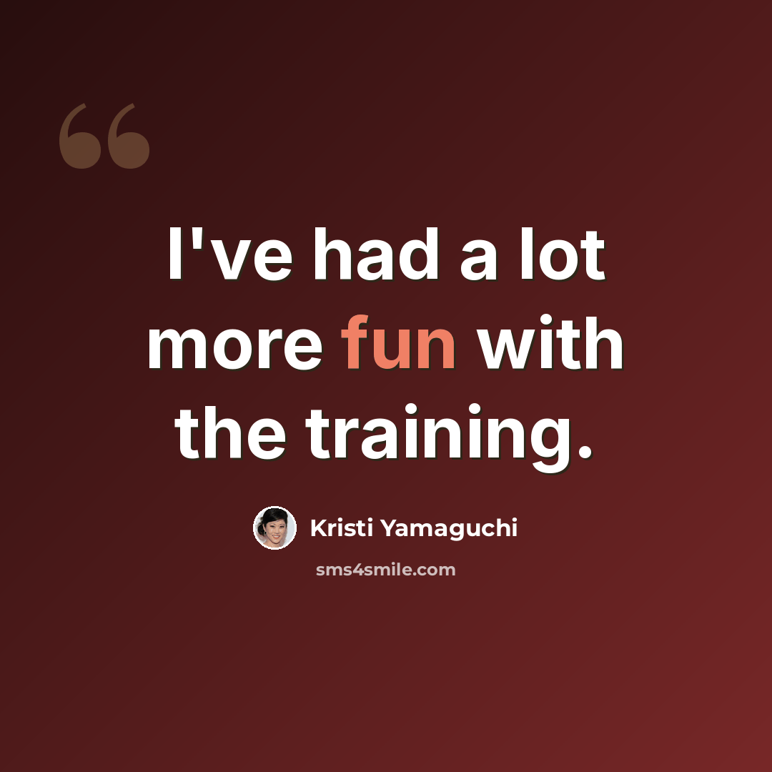 “I've had a lot more fun with the training.” quote by Kristi Yamaguchi