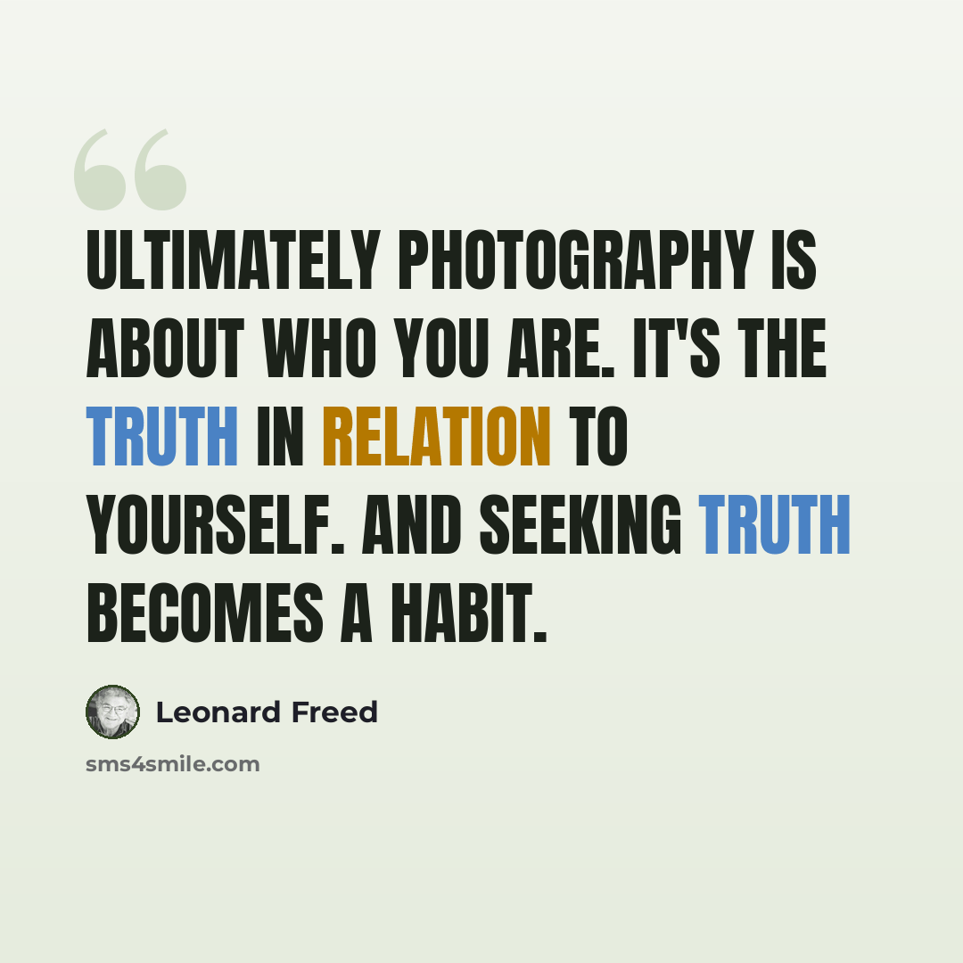 “Ultimately photography is about who you are. It's the truth in relation to yourself. And seeking truth becomes a habit.” quote by Leonard Freed
