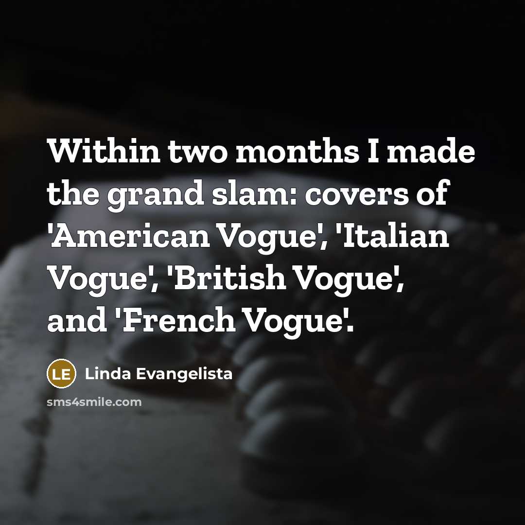 “Within two months I made the grand slam: covers of 'American Vogue', 'Italian Vogue', 'British Vogue', and 'French Vogue'.” quote by Linda Evangelista