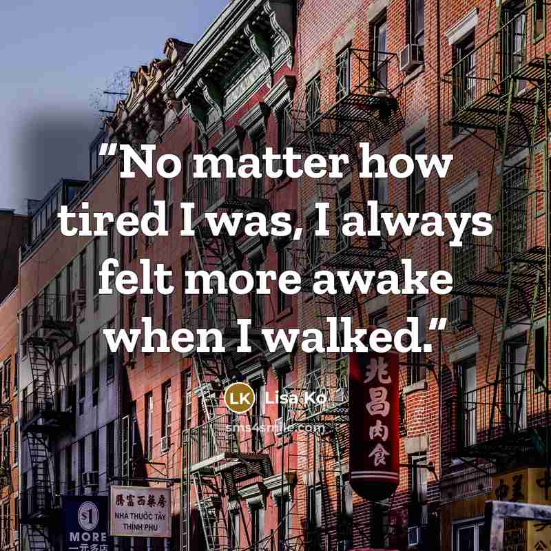 “No matter how tired I was, I always felt more awake when I walked.” quote by Lisa Ko