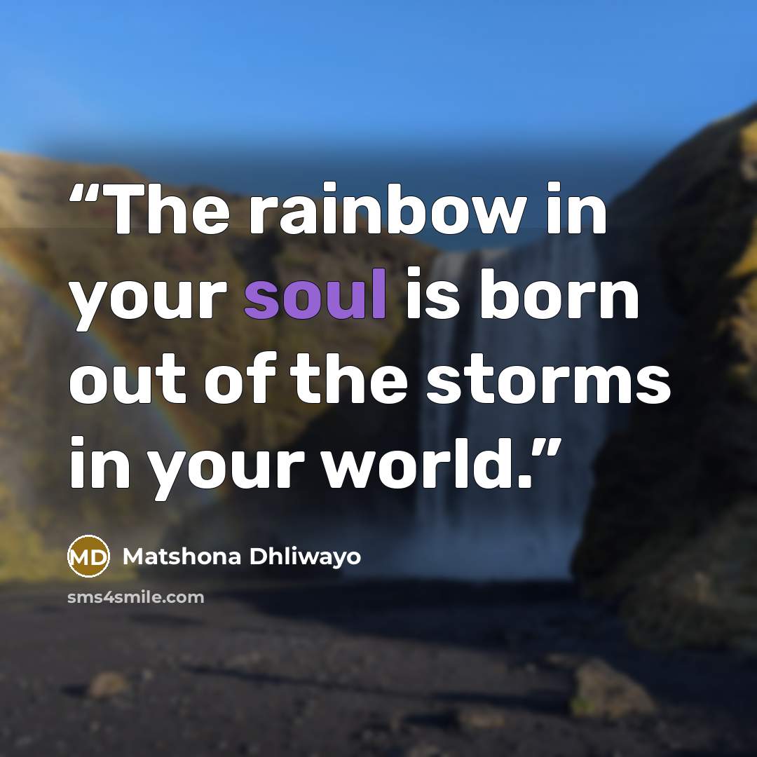 “The rainbow in your soul is born out of the storms in your world.” quote by Matshona Dhliwayo