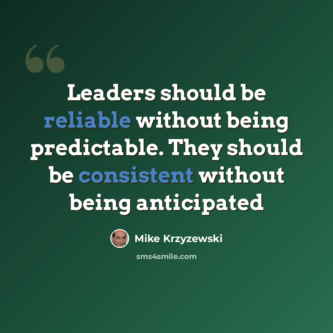 “Leaders should be reliable without being predictable. They should be consistent without being anticipated” quote by Mike Krzyzewski