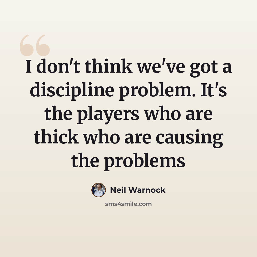 “I don't think we've got a discipline problem. It's the players who are thick who are causing the problems” quote by Neil Warnock