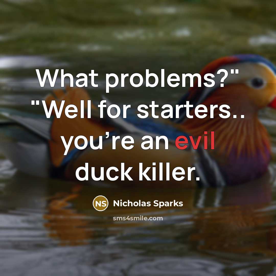 “What problems?" "Well for starters.. you're an evil duck killer.” quote by Nicholas Sparks