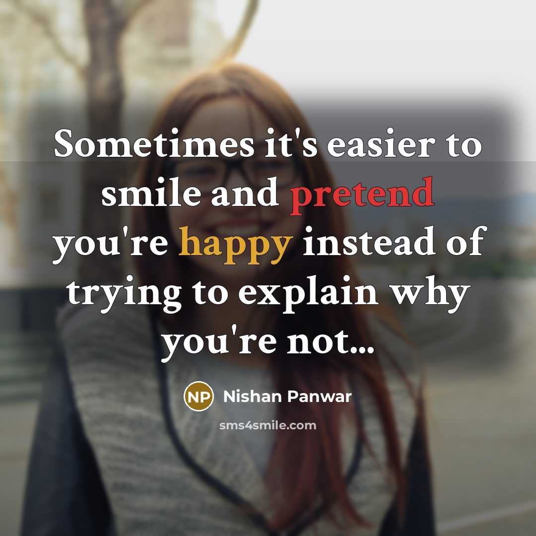 “Sometimes it's easier to smile and pretend you're happy instead of trying to explain why you're not...” quote by Nishan Panwar