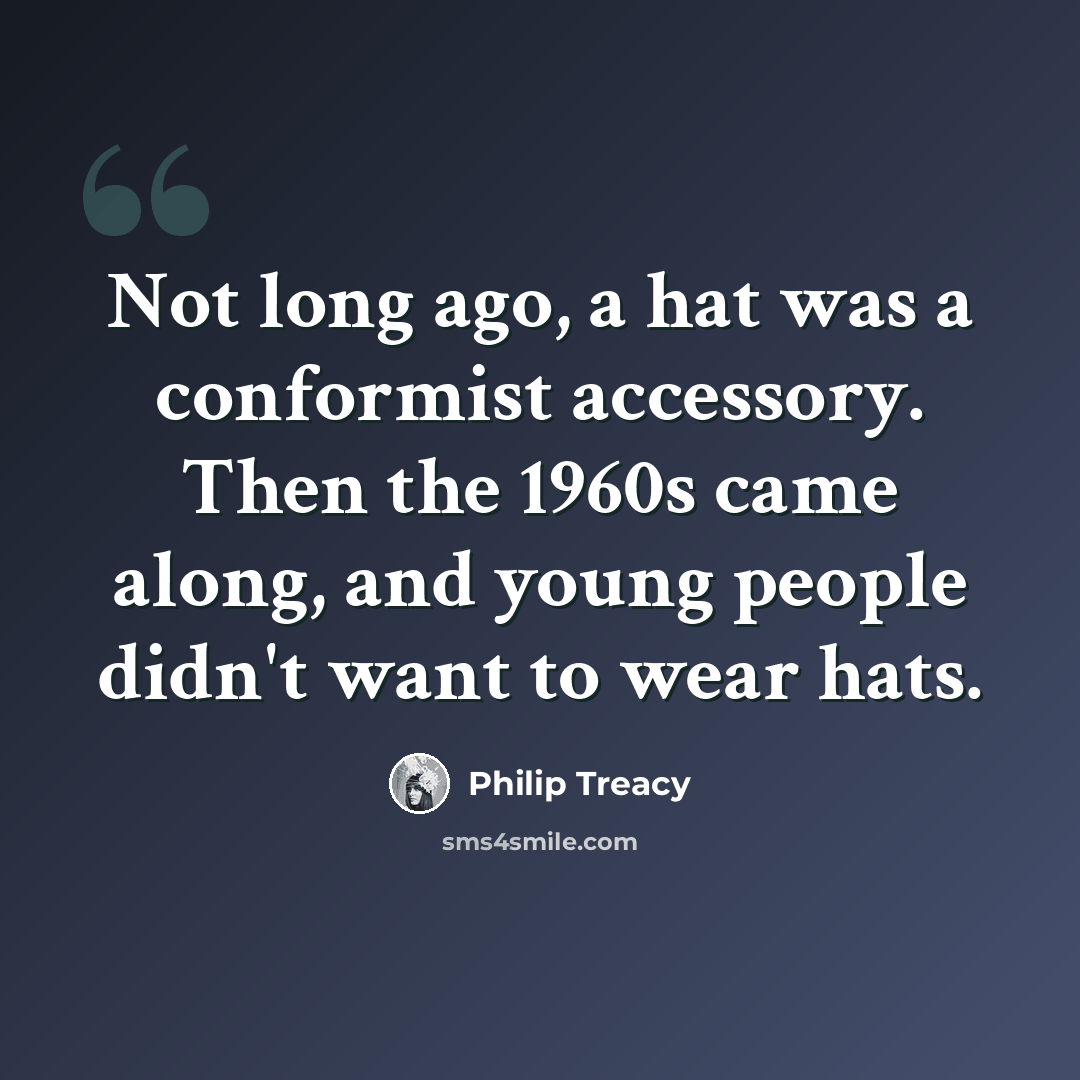 “Not long ago, a hat was a conformist accessory. Then the 1960s came along, and young people didn't want to wear hats.” quote by Philip Treacy