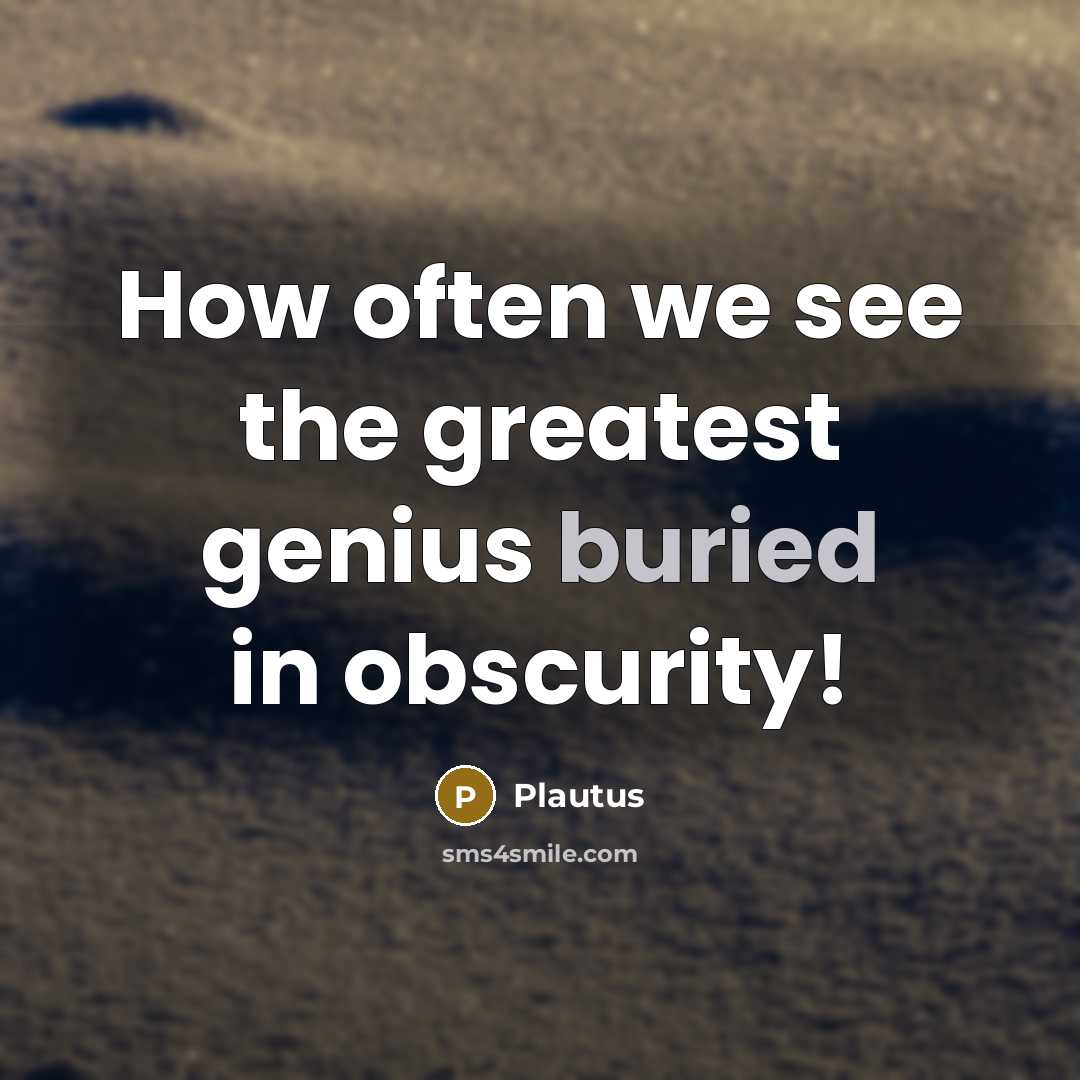 “How often we see the greatest genius buried in obscurity!” quote by Plautus