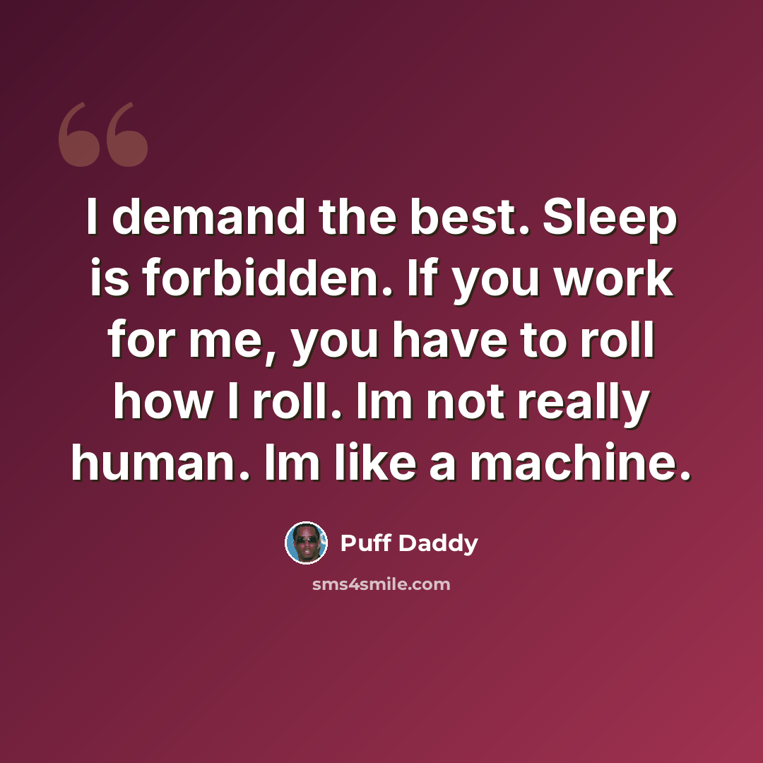 “I demand the best. Sleep is forbidden. If you work for me, you have to roll how I roll. Im not really human. Im like a machine.” quote by Puff Daddy
