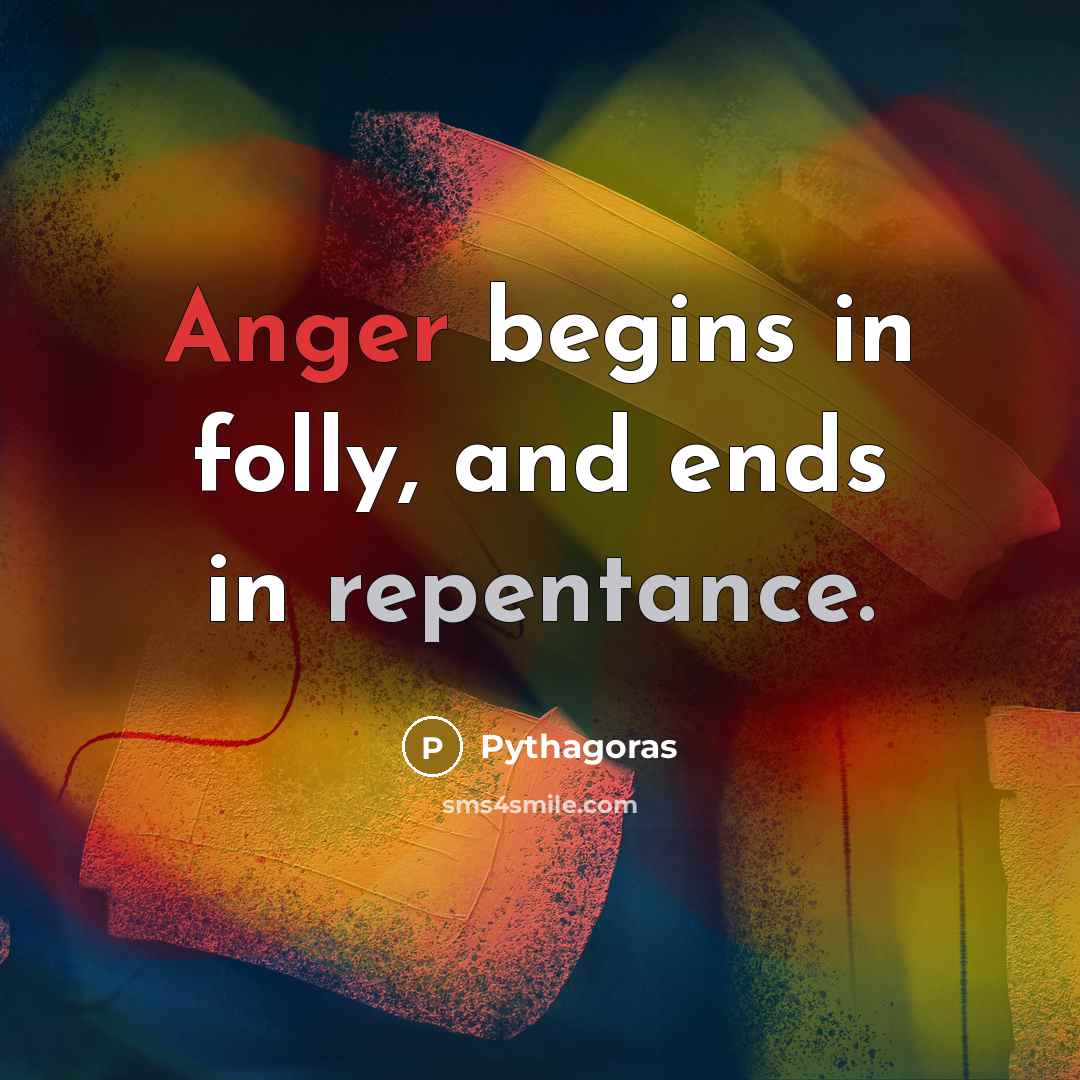 “Anger begins in folly, and ends in repentance.” quote by Pythagoras