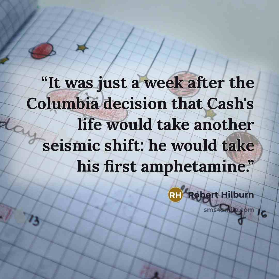 “It was just a week after the Columbia decision that Cash's life would take another seismic shift: he would take his first amphetamine.” quote by Robert Hilburn