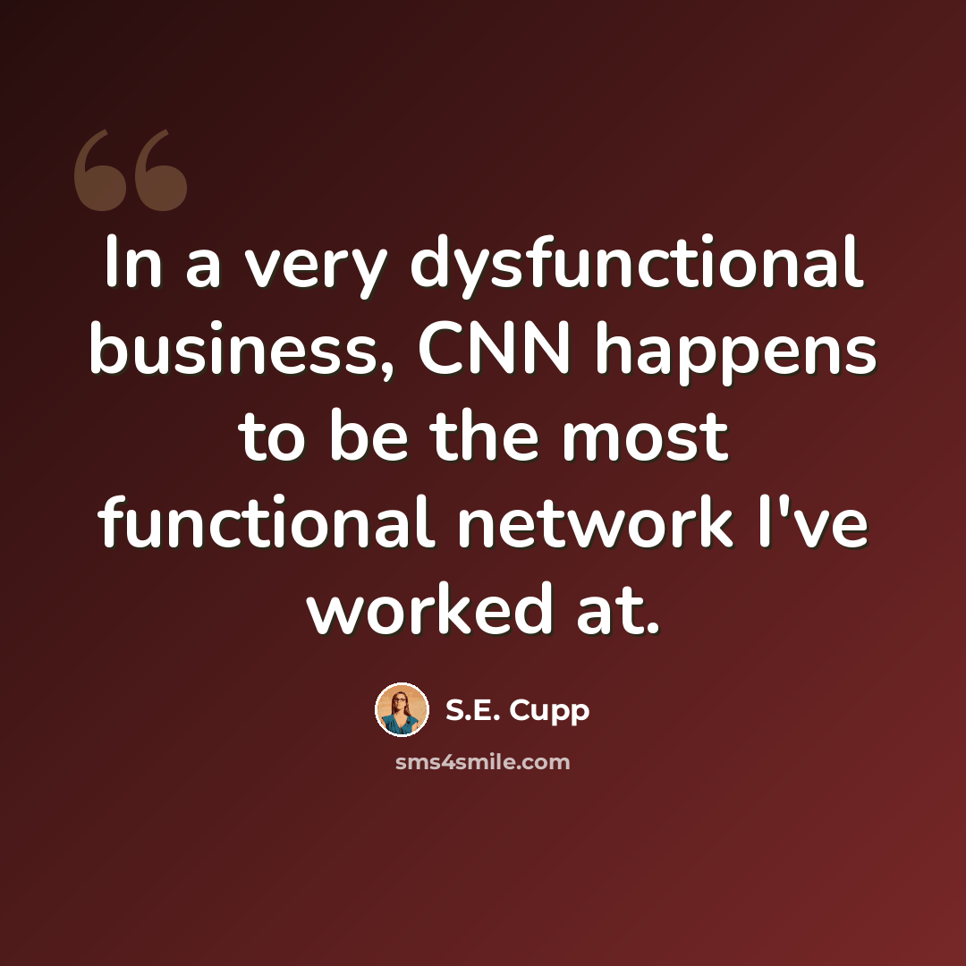 “In a very dysfunctional business, CNN happens to be the most functional network I've worked at.” quote by S.E. Cupp