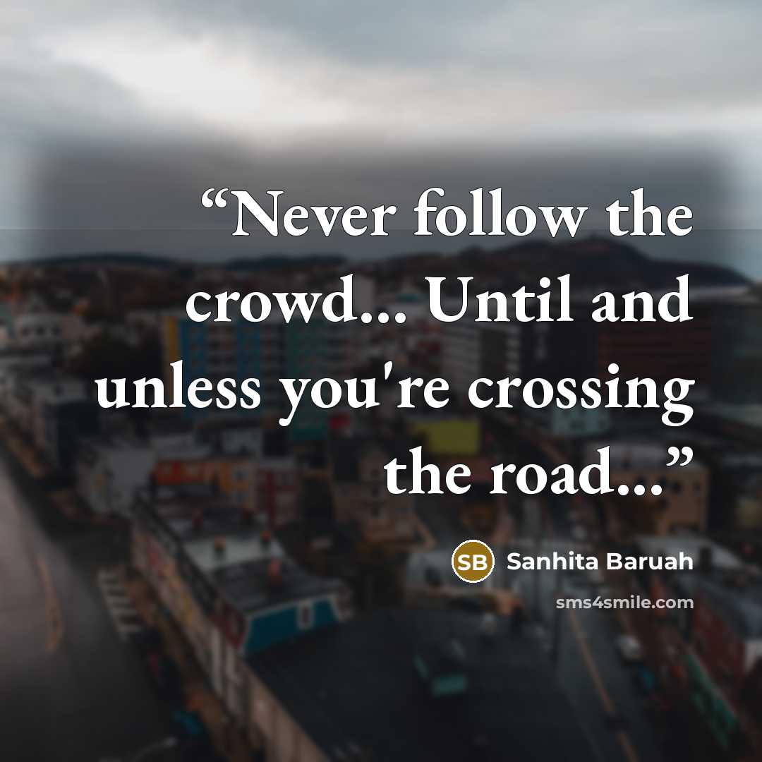 “Never follow the crowd… Until and unless you're crossing the road...” quote by Sanhita Baruah